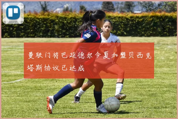 曼联门将巴延德尔今夏加盟贝西克塔斯协议已达成
