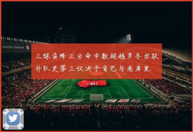 三球黄蜂三分命中数超越罗齐尔跃升队史第三仅次于肯巴与老库里