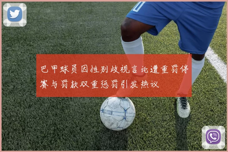 巴甲球员因性别歧视言论遭重罚停赛与罚款双重惩罚引发热议