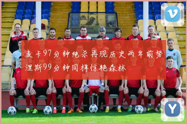 麦卡97分钟绝杀再现历史两年前努涅斯99分钟同样惊艳森林