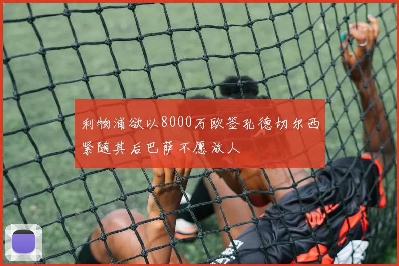 利物浦欲以8000万欧签孔德切尔西紧随其后巴萨不愿放人