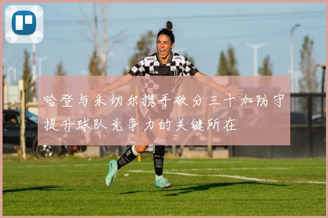 哈登与米切尔携手砍分三十加防守提升球队竞争力的关键所在