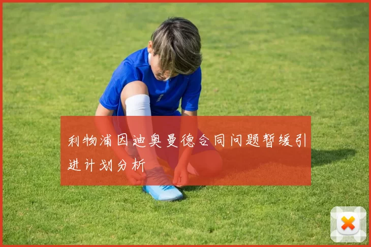 利物浦因迪奥曼德合同问题暂缓引进计划分析