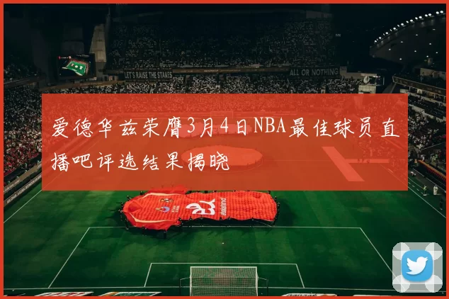 爱德华兹荣膺3月4日NBA最佳球员直播吧评选结果揭晓