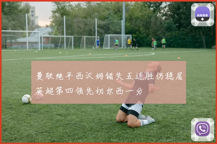 曼联绝平西汉姆错失五连胜仍稳居英超第四领先切尔西一分